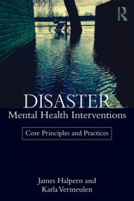 Title: Disaster Mental Health Interventions: Core Principles and Practices / Edition 1, Author: James Halpern