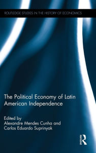 Title: The Political Economy of Latin American Independence / Edition 1, Author: Alexandre Mendes Cunha