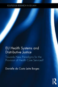 Title: EU Health Systems and Distributive Justice: Towards New Paradigms for the Provision of Health Care Services? / Edition 1, Author: Danielle Da Costa Leite Borges