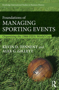 Title: Foundations of Managing Sporting Events: Organising the 1966 FIFA World Cup / Edition 1, Author: Kevin Tennent