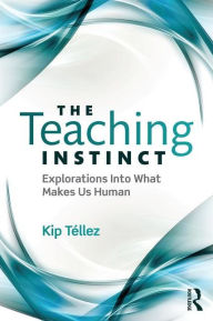 Title: The Teaching Instinct: Explorations Into What Makes Us Human / Edition 1, Author: Kip Téllez