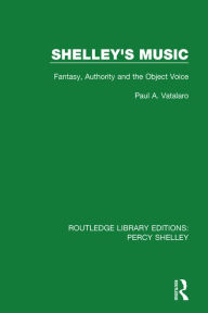 Title: Shelley's Music: Fantasy, Authority and the Object Voice / Edition 1, Author: Paul A. Vatalaro