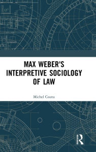 Title: Max Weber's Interpretive Sociology of Law, Author: Michel Coutu