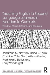 Title: Teaching English to Second Language Learners in Academic Contexts: Reading, Writing, Listening, and Speaking / Edition 1, Author: Jonathan M. Newton