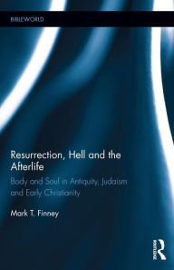 Title: Resurrection, Hell and the Afterlife: Body and Soul in Antiquity, Judaism and Early Christianity / Edition 1, Author: Mark Finney
