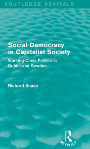 Title: Social Democracy in Capitalist Society (Routledge Revivals): Working-Class Politics in Britain and Sweden, Author: Richard Scase