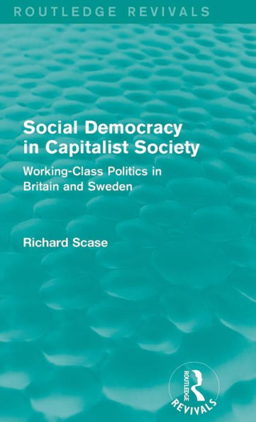 Social Democracy in Capitalist Society (Routledge Revivals): Working-Class Politics in Britain and Sweden / Edition 1