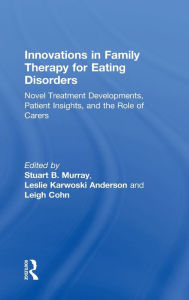 Title: Innovations in Family Therapy for Eating Disorders: Novel Treatment Developments, Patient Insights, and the Role of Carers / Edition 1, Author: Stuart Murray