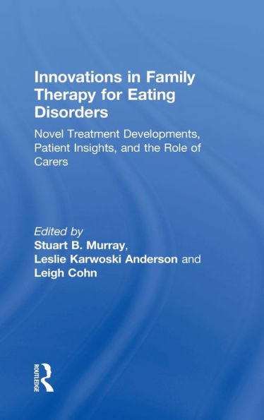 Innovations in Family Therapy for Eating Disorders: Novel Treatment Developments, Patient Insights, and the Role of Carers / Edition 1