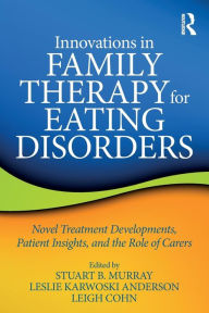 Title: Innovations in Family Therapy for Eating Disorders: Novel Treatment Developments, Patient Insights, and the Role of Carers / Edition 1, Author: Stuart Murray