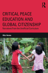 Title: Critical Peace Education and Global Citizenship: Narratives From the Unofficial Curriculum / Edition 1, Author: Rita Verma