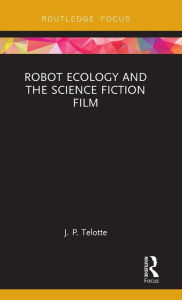 Title: Robot Ecology and the Science Fiction Film, Author: J. P. Telotte