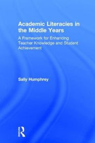 Title: Academic Literacies in the Middle Years: A Framework for Enhancing Teacher Knowledge and Student Achievement / Edition 1, Author: Sally Humphrey