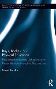 Title: Boys, Bodies, and Physical Education: Problematizing Identity, Schooling, and Power Relations through a Pleasure Lens / Edition 1, Author: Göran Gerdin
