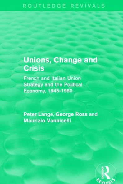 Unions, Change and Crisis: French and Italian Union Strategy and the Political Economy, 1945-1980