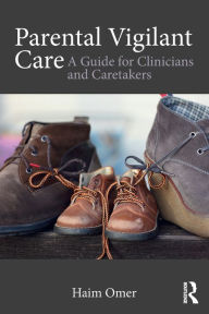 Title: Parental Vigilant Care: A Guide for Clinicians and Caretakers / Edition 1, Author: Haim Omer