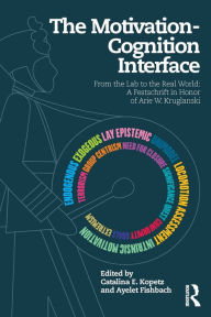 Title: The Motivation-Cognition Interface: From the Lab to the Real World: A Festschrift in Honor of Arie W. Kruglanski / Edition 1, Author: Catalina E. Kopetz