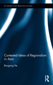 Title: Contested Ideas of Regionalism in Asia / Edition 1, Author: Baogang He