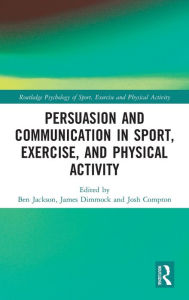 Title: Persuasion and Communication in Sport, Exercise, and Physical Activity, Author: Ben Jackson