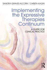 Title: Implementing the Expressive Therapies Continuum: A Guide for Clinical Practice / Edition 1, Author: Sandra Graves-Alcorn
