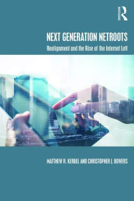 Title: Next Generation Netroots: Realignment and the Rise of the Internet Left / Edition 1, Author: Matthew Kerbel