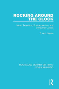 Title: Rocking Around the Clock: Music Television, Postmodernism, and Consumer Culture, Author: E. Ann Kaplan