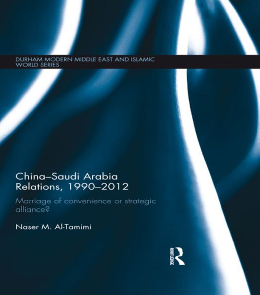 China-Saudi Arabia Relations, 1990-2012: Marriage of Convenience or Strategic Alliance?