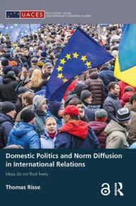 Title: Domestic Politics and Norm Diffusion in International Relations: Ideas do not float freely / Edition 1, Author: Thomas Risse