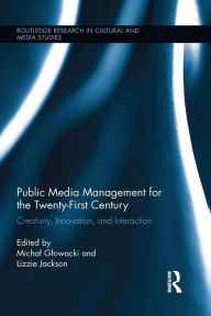 Title: Public Media Management for the Twenty-First Century: Creativity, Innovation, and Interaction, Author: Michal Glowacki