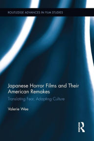 Title: Japanese Horror Films and their American Remakes: Translating Fear, Adapting Culture, Author: Valerie Wee