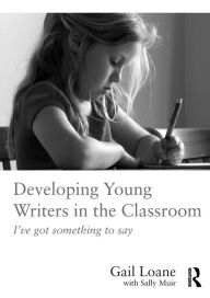 Title: Developing Young Writers in the Classroom: I've got something to say / Edition 1, Author: Gail Loane