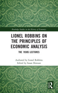 Title: Lionel Robbins on the Principles of Economic Analysis: The 1930s Lectures / Edition 1, Author: Lionel Robbins