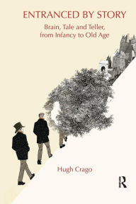 Title: Entranced by Story: Brain, Tale and Teller, from Infancy to Old Age, Author: Hugh Crago