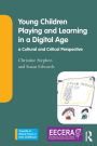 Young Children Playing and Learning in a Digital Age: a Cultural and Critical Perspective / Edition 1