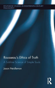Title: Rousseau's Ethics of Truth: A Sublime Science of Simple Souls, Author: Jason Neidleman