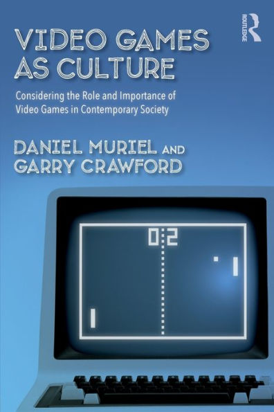 Video Games as Culture: Considering the Role and Importance of Video Games in Contemporary Society / Edition 1
