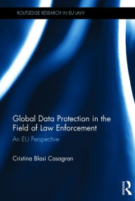 Title: Global Data Protection in the Field of Law Enforcement: An EU Perspective / Edition 1, Author: Cristina Casagran