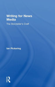 Title: Writing for News Media: The Storyteller's Craft, Author: Ian Pickering