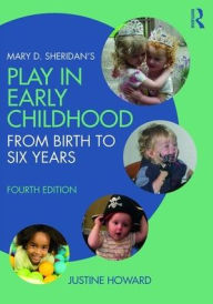 Title: Mary D. Sheridan's Play in Early Childhood: From Birth to Six Years / Edition 4, Author: Justine Howard