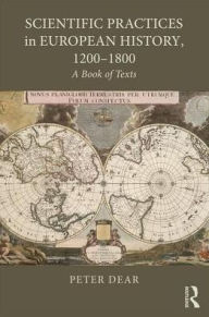 Title: Scientific Practices in European History, 1200-1800: A Book of Texts / Edition 1, Author: Peter Dear