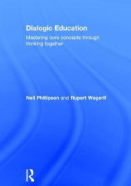 Title: Dialogic Education: Mastering core concepts through thinking together / Edition 1, Author: Neil Phillipson