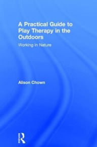 Title: A Practical Guide to Play Therapy in the Outdoors: Working in Nature, Author: Ali Chown