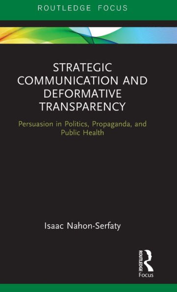 Strategic Communication and Deformative Transparency: Persuasion in Politics, Propaganda, and Public Health / Edition 1