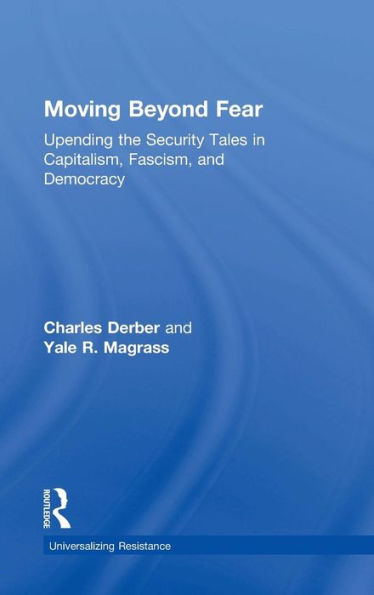 Moving Beyond Fear: Upending the Security Tales in Capitalism, Fascism, and Democracy / Edition 1