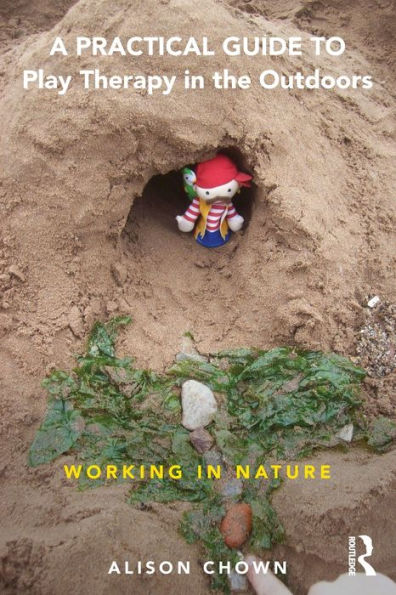 A Practical Guide to Play Therapy the Outdoors: Working Nature