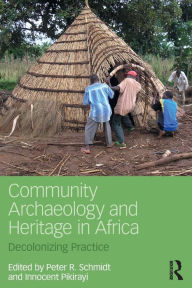 Title: Community Archaeology and Heritage in Africa: Decolonizing Practice, Author: Peter R. Schmidt