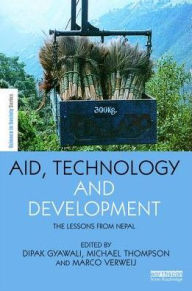 Title: Aid, Technology and Development: The Lessons from Nepal / Edition 1, Author: Dipak Gyawali