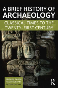 Title: A Brief History of Archaeology: Classical Times to the Twenty-First Century / Edition 2, Author: Brian M. Fagan