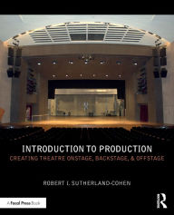 Title: Introduction to Production: Creating Theatre Onstage, Backstage, & Offstage / Edition 1, Author: Robert I. Sutherland-Cohen