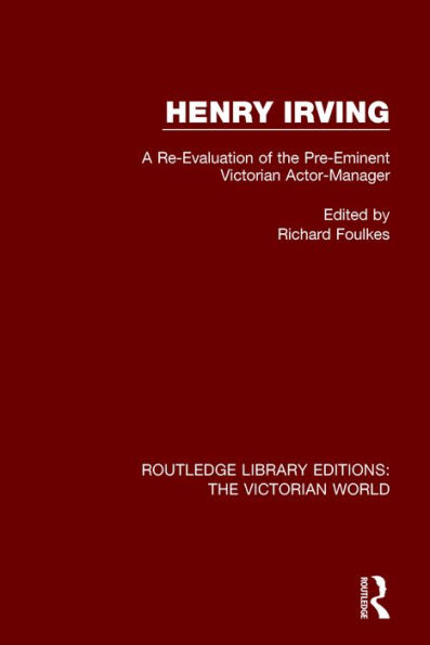 Henry Irving: A Re-Evaluation of the Pre-Eminent Victorian Actor-Manager / Edition 1